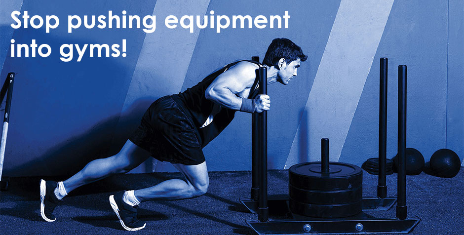 Stop pushing equipment into gyms